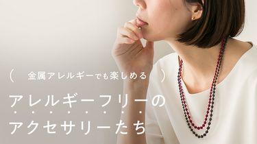 金属アレルギーでも楽しめるアクセサリーたち
